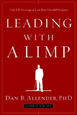 Leading with a Limp: Take Full Advantage of Your Most Powerful Weakness by Allender, Dan B.
