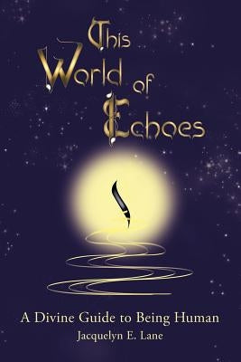 This World of Echoes: A Divine Guide to Being Human by Lane, Jacquelyn E.