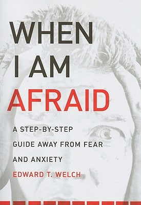 When I Am Afraid: A Step-By-Step Guide Away from Fear and Anxiety by Welch, Edward T.