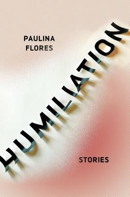 Humiliation: Stories by Flores, Paulina