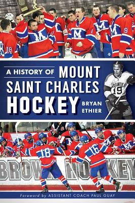 A History of Mount Saint Charles Hockey by Ethier, Bryan