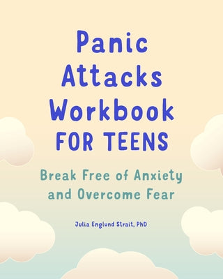 Panic Attacks Workbook for Teens: Break Free of Anxiety and Overcome Fear by Strait, Julia Englund, PhD