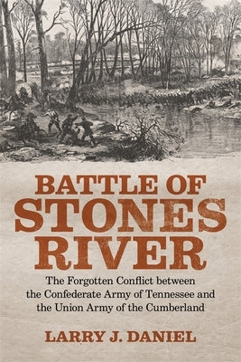 Battle of Stones River: The Forgotten Conflict Between the Confederate Army of Tennessee and the Union Army of the Cumberland by Daniel, Larry J.