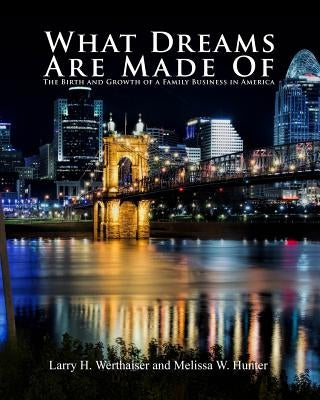 What Dreams Are Made Of: The Birth and Growth of a Family Business in America by Werthaiser, Larry H.