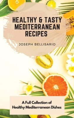 Healthy & Tasty Mediterranean Recipes: A Full Collection of Healthy Mediterranean Dishes by Bellisario, Joseph