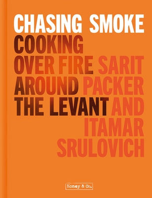 Honey & Co: Chasing Smoke: Cooking Over Fire Around the Levant by Packer, Sarit