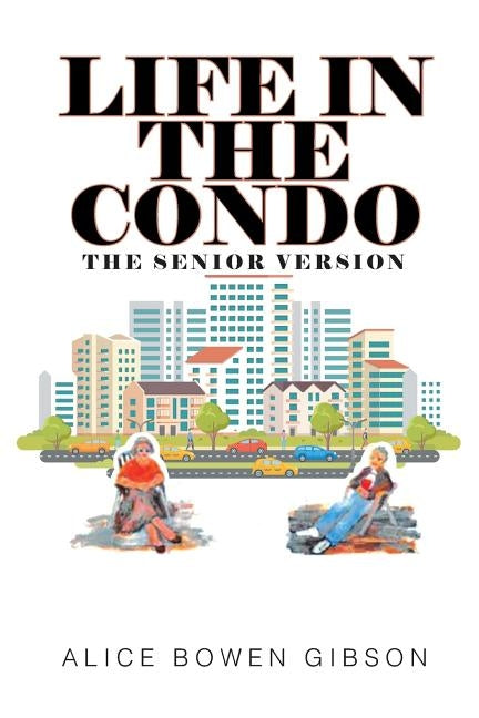 Life in the Condo: The Senior Version by Bowen Gibson, Alice