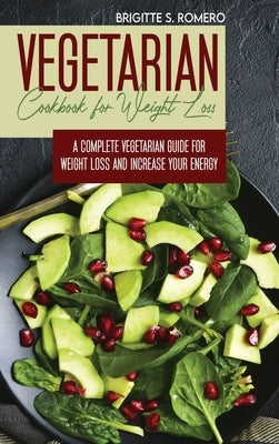 Vegetarian Cookbook for Weight loss: A complete Vegetarian meal-prep guide for weight loss and increase energy by Romero, Brigitte S.