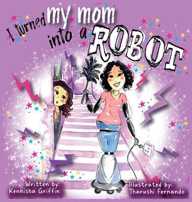 I turned my mom into a robot by Griffin, Kennisha