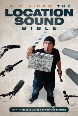 The Location Sound Bible: How to Record Professional Dialog for Film and TV by Viers, Ric