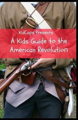 A Kids Guide to the American Revolution by Kidcaps