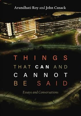 Things That Can and Cannot Be Said: Essays and Conversations by Roy, Arundhati
