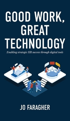 Good Work, Great Technology: Enabling Strategic HR Success Through Digital Tools by Faragher, Jo