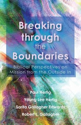 Breaking Through the Boundaries: Biblical Perspectives on Mission from the Outside in by Hertig, Paul