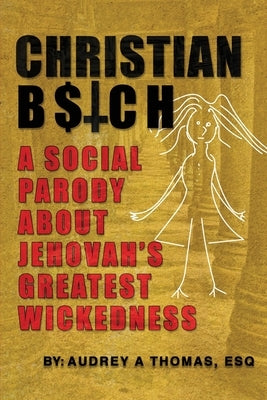 Christian B$tch: A Social Parody About Jehovah's Greatest Wickedness by Thomas, Esq Audrey