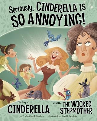 Seriously, Cinderella Is So Annoying!: The Story of Cinderella as Told by the Wicked Stepmother by Guerlais, Gerald