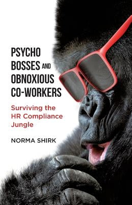 Psycho Bosses and Obnoxious Co-Workers: Lessons learned from life in the jungle by Shirk, Norma