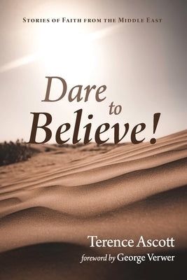 Dare to Believe!: Stories of Faith from the Middle East by Ascott, Terence