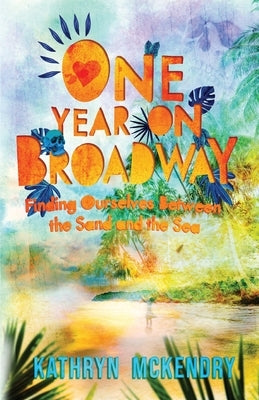 One Year on Broadway: Finding Ourselves Between the Sand and the Sea by McKendry, Kathryn