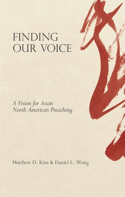 Finding Our Voice: A Vision for Asian North American Preaching by Kim, Matthew D.
