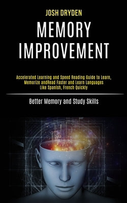Memory Improvement: Accelerated Learning and Speed Reading Guide to Learn, Memorize and Read Faster and Learn Languages Like Spanish, Fren by Dryden, Josh