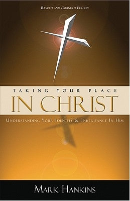 Taking Your Place in Christ: Understanding Your Identity & Inheritance in Him by Hankins, Mark