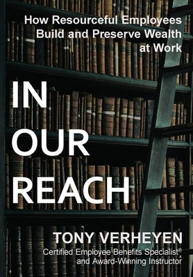In Our Reach: How Resourceful Employees Build and Preserve Wealth at Work by Verheyen, Tony