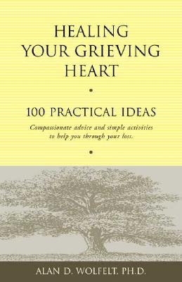 Healing Your Grieving Heart: 100 Practical Ideas by Wolfelt, Alan D.