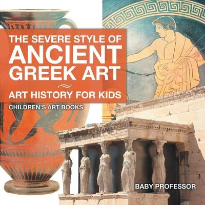 The Severe Style of Ancient Greek Art - Art History for Kids - Children's Art Books by Baby Professor