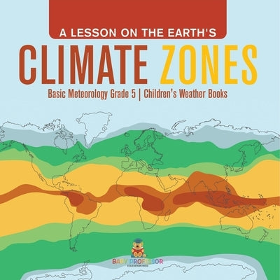 A Lesson on the Earth's Climate Zones Basic Meteorology Grade 5 Children's Weather Books by Baby Professor
