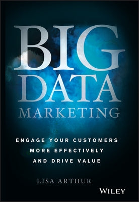 Big Data Marketing: Engage Your Customers More Effectively and Drive Value by Arthur, Lisa