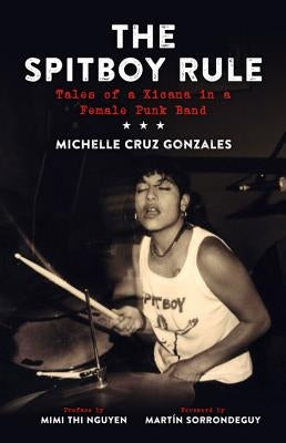 The Spitboy Rule: Tales of a Xicana in a Female Punk Band by Gonzales, Michelle Cruz