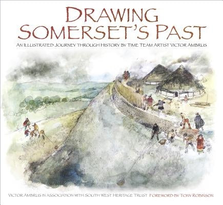 Drawing Somerset's Past: An Illustrated Journey Through History by Time Team Artist Victor Ambrus and Steve Minnitt by Ambrus, Victor