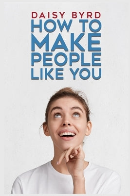 How to Make People Like You by Byrd, Daisy