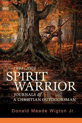 Spirit Warrior: Journals of a Christian Outdoorsman by Wigton, Donald Meade Jr.