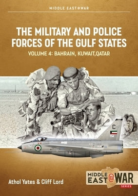 The Military and Police Forces of the Gulf States: Volume 4: Bahrain, Kuwait, Qatar by Lord, Cliff