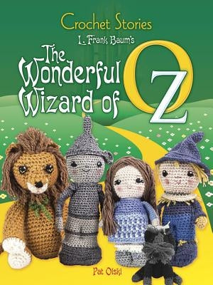 Crochet Stories: L. Frank Baum's the Wonderful Wizard of Oz by Olski, Pat