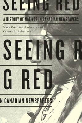 Seeing Red: A History of Natives in Canadian Newspapers by Cronlund Anderson, Mark