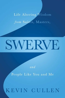 Swerve: Life Altering Wisdom from Saints, Masters, and People Like You and Me by Cullen, Kevin