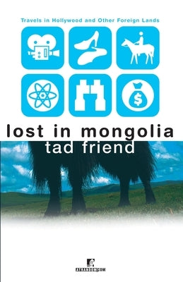 Lost in Mongolia: Travels in Hollywood and Other Foreign Lands by Friend, Tad