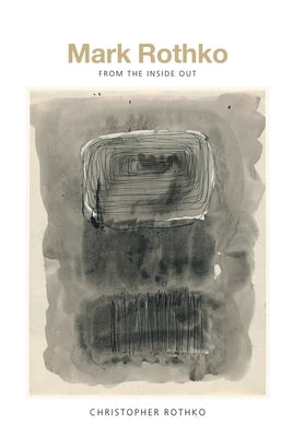 Mark Rothko: From the Inside Out by Rothko, Christopher