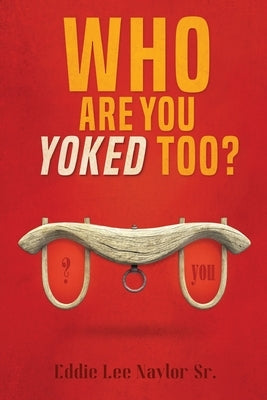 Who Are You Yoked Too? by Naylor, Eddie Lee