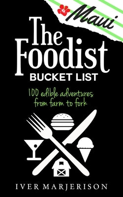 The Maui Foodist Bucket List (2020 Edition): Maui's 100+ Must-Try Restaurants, Breweries, Farm-Tours, Wineries, and More! by Marjerison, Iver Jon
