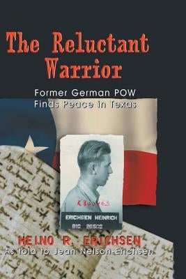 Reluctant Warrior: Former German POW Finds Peace in Texas by Erichsen, Heino R.