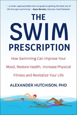 The Swim Prescription: How Swimming Can Improve Your Mood, Restore Health, Increase Physical Fitness an D Revitalize Your Life by Hutchison, Alexander
