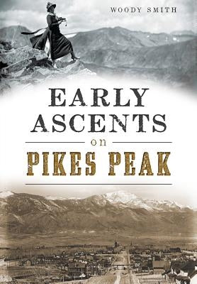 Early Ascents on Pikes Peak by Smith, Woody