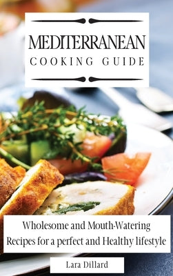 Mediterranean Cooking Guide: Wholesome and Mouth-Watering Recipes for a perfect and Healthy lifestyle by Dillard, Lara