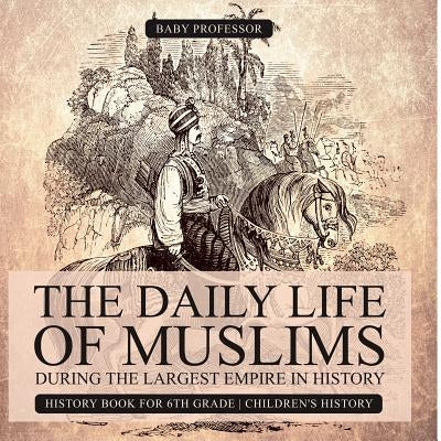 The Daily Life of Muslims during The Largest Empire in History - History Book for 6th Grade - Children's History by Baby Professor