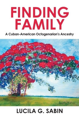 Finding Family: A Cuban-American Octogenarian's Ancestry by Sabin, Lucila G.