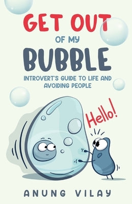 Get Out Of My Bubble: Introvert's Guide To Life And Avoiding People by Vilay, Anung